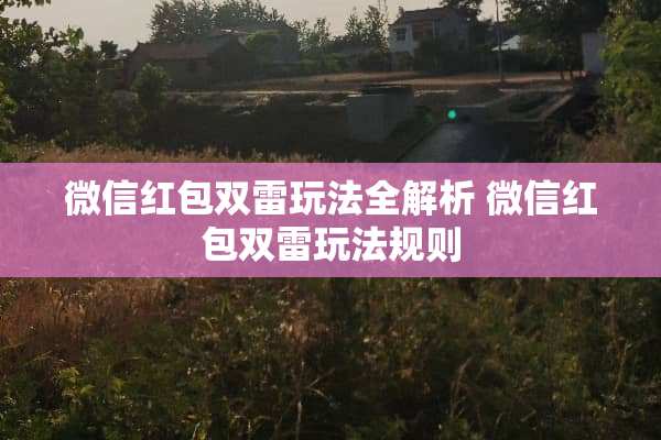 微信红包双雷玩法全解析 微信红包双雷玩法规则