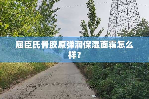 屈臣氏骨胶原弹润保湿面霜怎么样？
