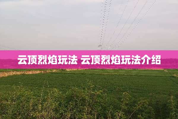 云顶烈焰玩法 云顶烈焰玩法介绍