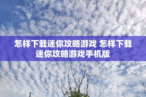 怎样下载迷你攻略游戏 怎样下载迷你攻略游戏手机版