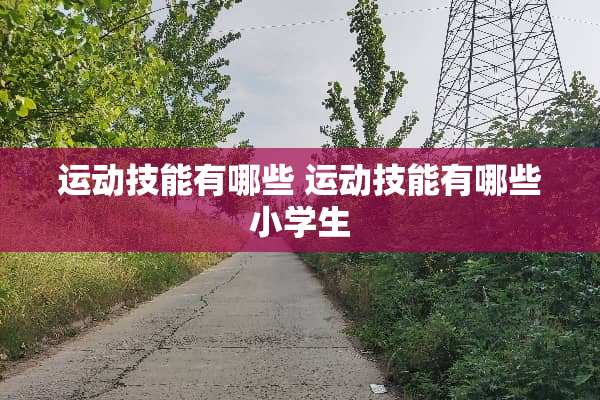 运动技能有哪些 运动技能有哪些小学生