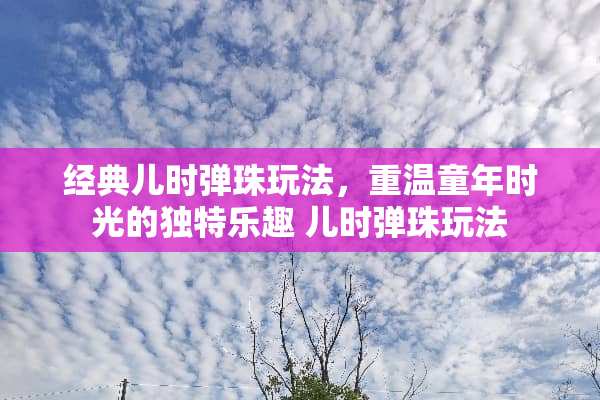 经典儿时弹珠玩法，重温童年时光的独特乐趣 儿时弹珠玩法