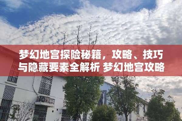梦幻地宫探险秘籍，攻略、技巧与隐藏要素全解析 梦幻地宫攻略