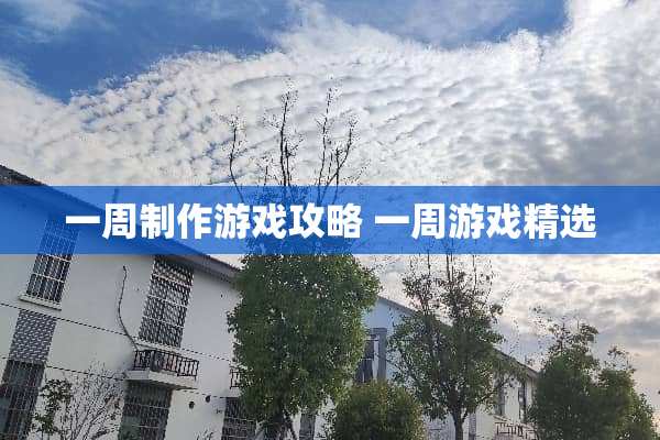 一周制作游戏攻略 一周游戏精选