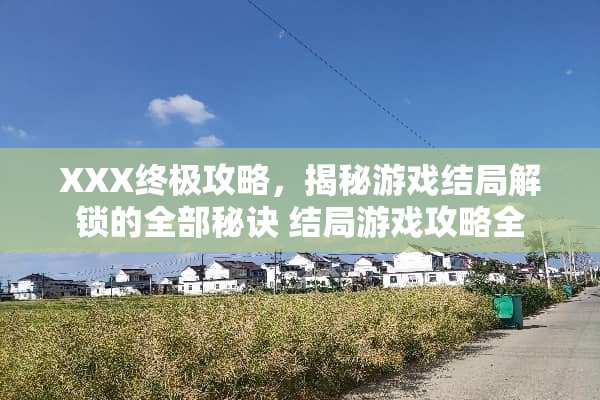 XXX终极攻略，揭秘游戏结局解锁的全部秘诀 结局游戏攻略全