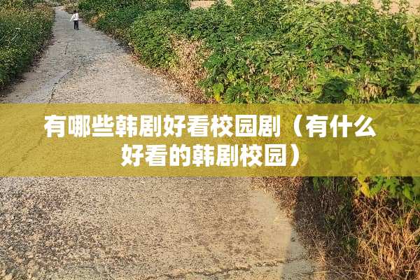 有哪些韩剧好看校园剧（有什么好看的韩剧校园）