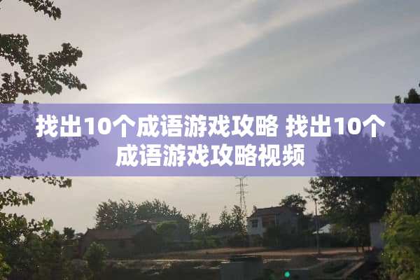 找出10个成语游戏攻略 找出10个成语游戏攻略视频