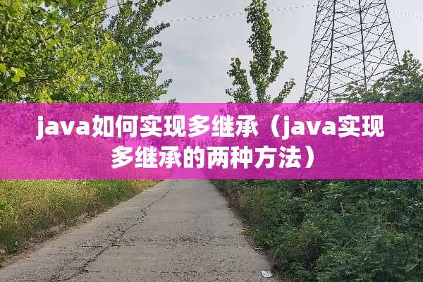 java如何实现多继承（java实现多继承的两种方法）