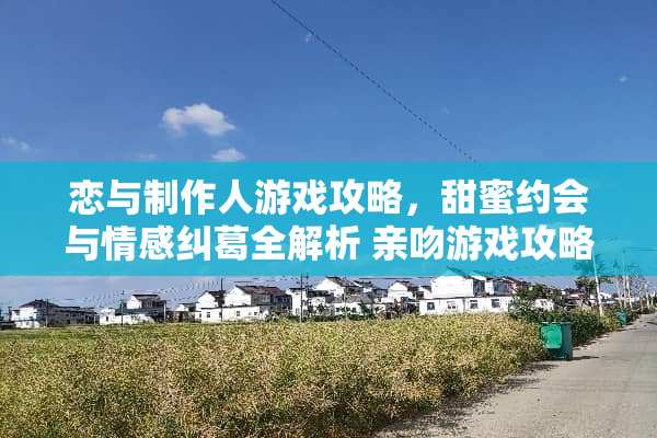 恋与制作人游戏攻略，甜蜜约会与情感纠葛全解析 亲吻游戏攻略