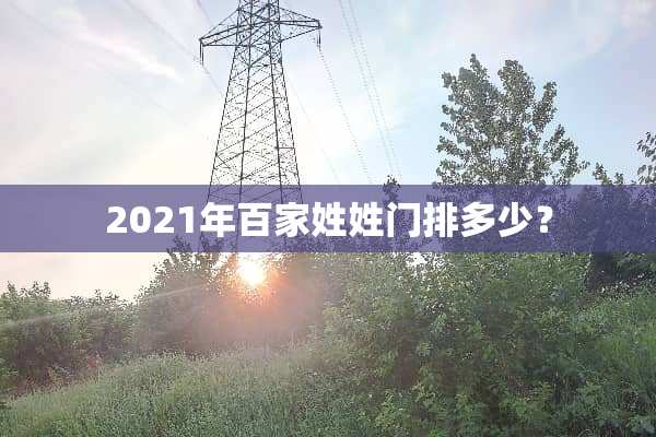 2021年百家姓姓门排多少？