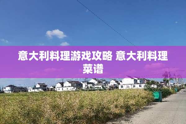 意大利料理游戏攻略 意大利料理菜谱