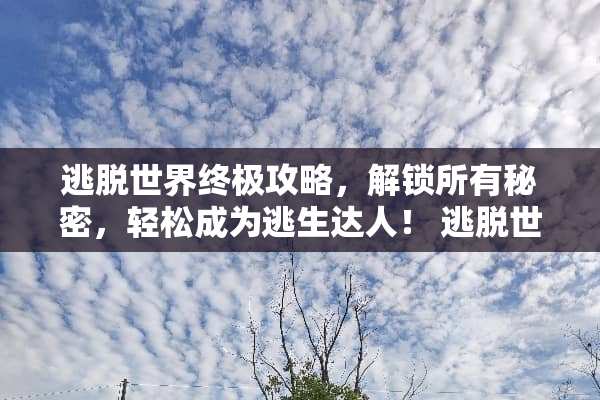 逃脱世界终极攻略，解锁所有秘密，轻松成为逃生达人！ 逃脱世界攻略