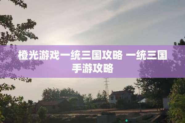橙光游戏一统三国攻略 一统三国手游攻略