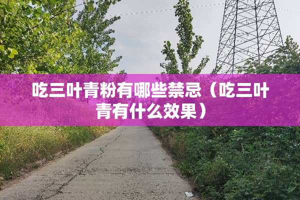吃三叶青粉有哪些禁忌（吃三叶青有什么效果）