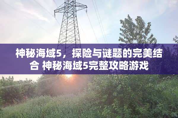 神秘海域5，探险与谜题的完美结合 神秘海域5完整攻略游戏