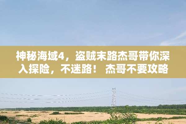 神秘海域4，盗贼末路杰哥带你深入探险，不迷路！ 杰哥不要攻略下载游戏