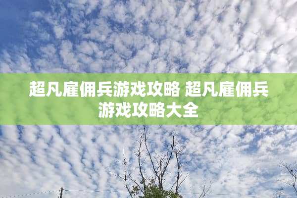 超凡雇佣兵游戏攻略 超凡雇佣兵游戏攻略大全
