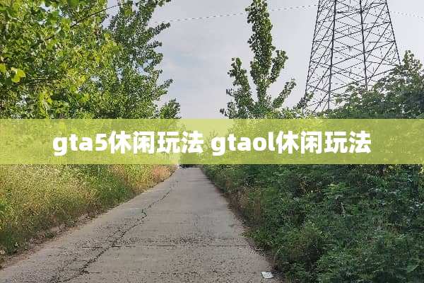 gta5休闲玩法 gtaol休闲玩法