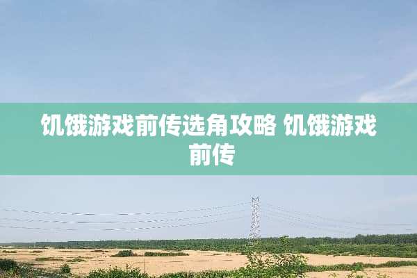 饥饿游戏前传选角攻略 饥饿游戏 前传
