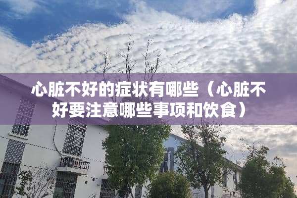 心脏不好的症状有哪些（心脏不好要注意哪些事项和饮食）