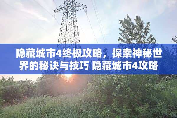 隐藏城市4终极攻略，探索神秘世界的秘诀与技巧 隐藏城市4攻略游戏