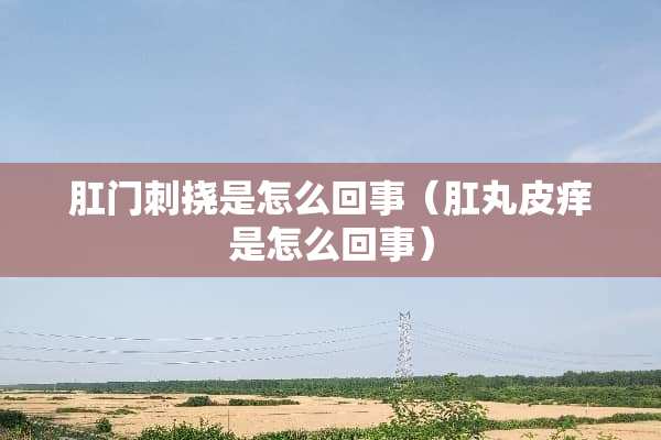 *门刺挠是怎么回事（*丸皮痒是怎么回事）