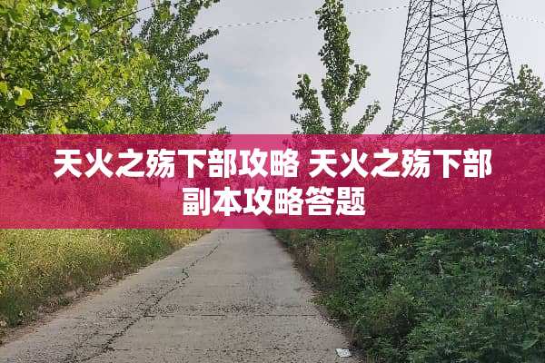 天火之殇下部攻略 天火之殇下部副本攻略答题