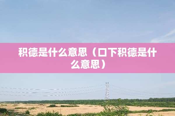 积德是什么意思（口下积德是什么意思）