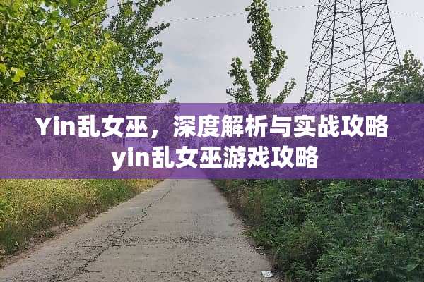 Yin乱女巫，深度解析与实战攻略 yin乱女巫游戏攻略