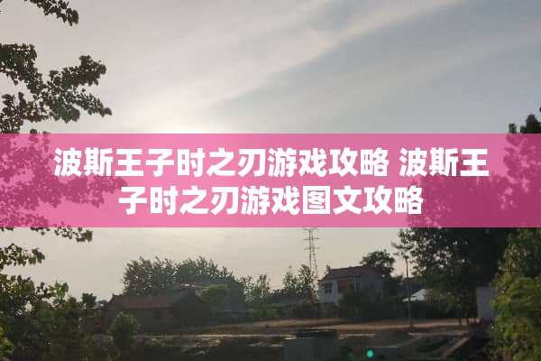 波斯王子时之刃游戏攻略 波斯王子时之刃游戏图文攻略
