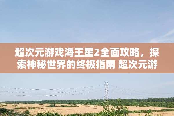 超次元游戏海王星2全面攻略，探索神秘世界的终极指南 超次元游戏海王星2攻略