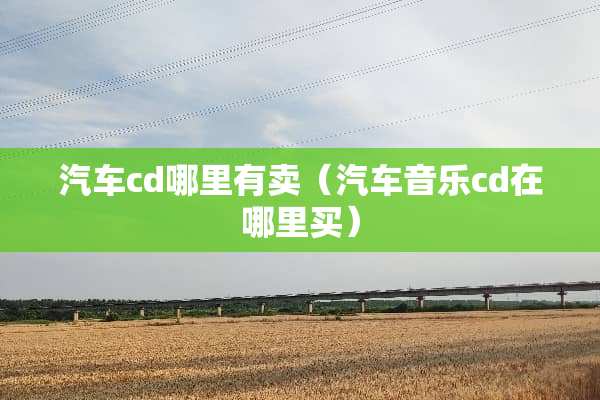 汽车cd哪里有卖（汽车音乐cd在哪里买）