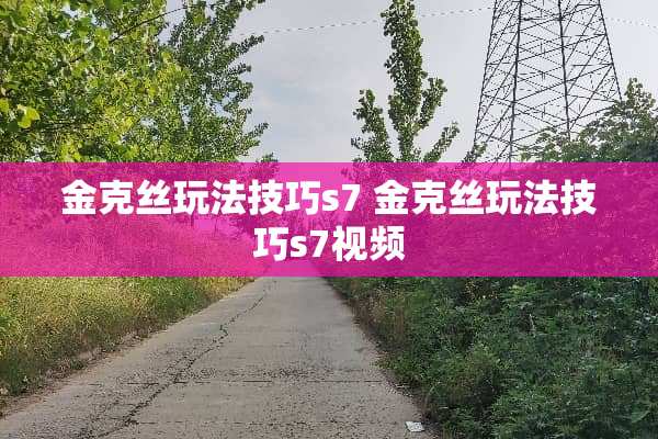 金克丝玩法技巧s7 金克丝玩法技巧s7视频