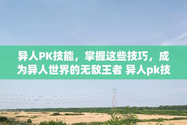 异人PK技能，掌握这些技巧，成为异人世界的无敌王者 异人pk技能
