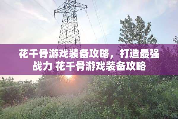 花千骨游戏装备攻略，打造最强战力 花千骨游戏装备攻略
