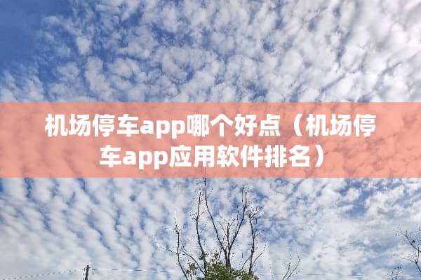 机场停车app哪个好点（机场停车app应用软件排名）