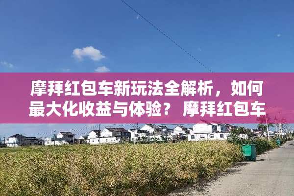 摩拜红包车新玩法全解析，如何最大化收益与体验？ 摩拜红包车新玩法