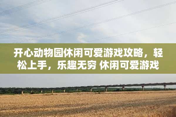开心动物园休闲可爱游戏攻略，轻松上手，乐趣无穷 休闲可爱游戏攻略
