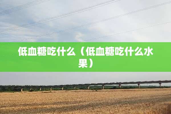 低血糖吃什么（低血糖吃什么水果）