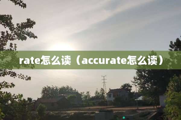 rate怎么读（accurate怎么读）