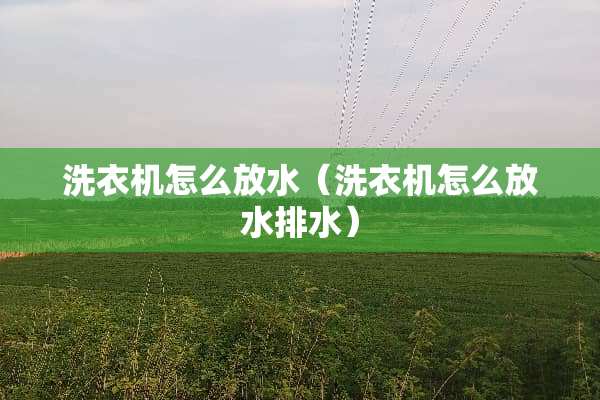 洗衣机怎么放水（洗衣机怎么放水排水）