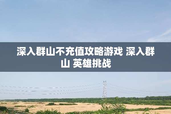 深入群山不充值攻略游戏 深入群山 英雄挑战