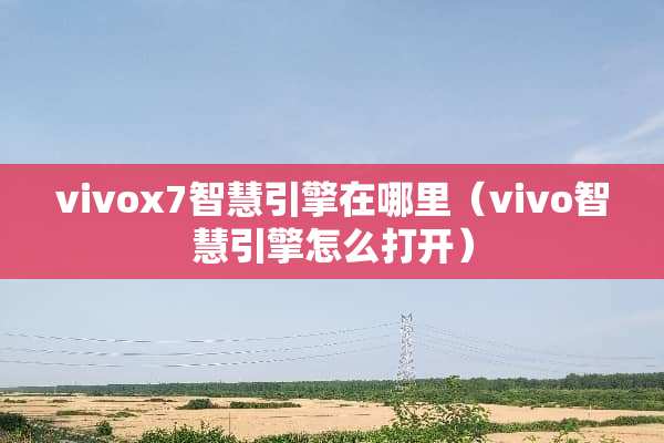 vivox7智慧引擎在哪里（vivo智慧引擎怎么打开）