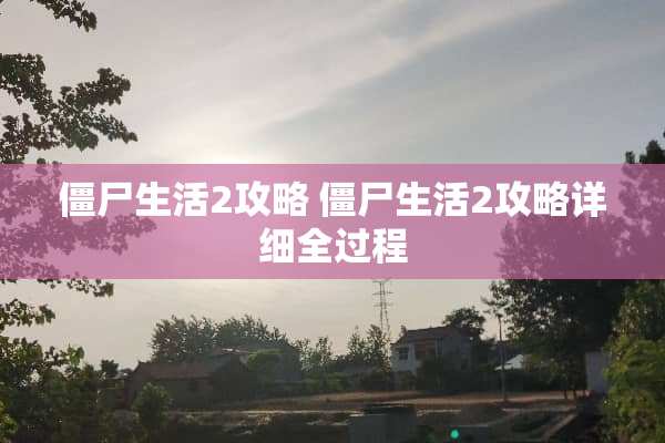 僵尸生活2攻略 僵尸生活2攻略详细全过程