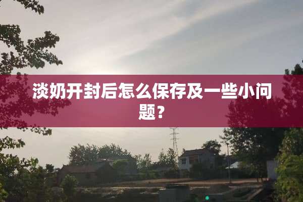 淡奶开封后怎么保存及一些小问题？