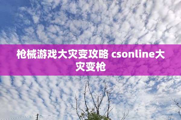 *械游戏大灾变攻略 csonline大灾变*