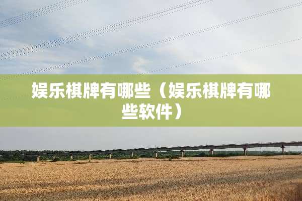 娱乐棋牌有哪些（娱乐棋牌有哪些软件）