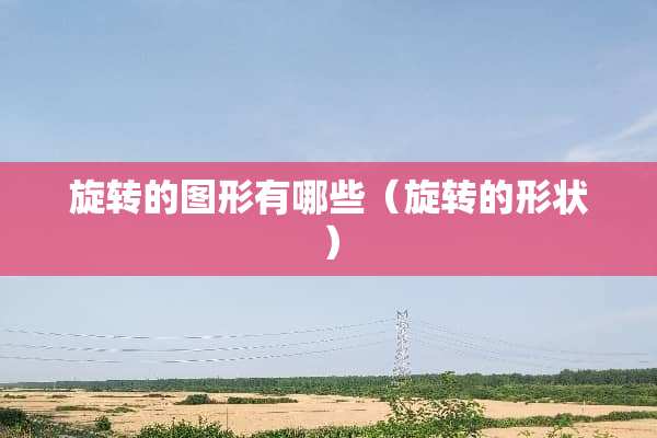 旋转的图形有哪些（旋转的形状）