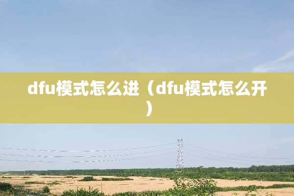 dfu模式怎么进（dfu模式怎么开）