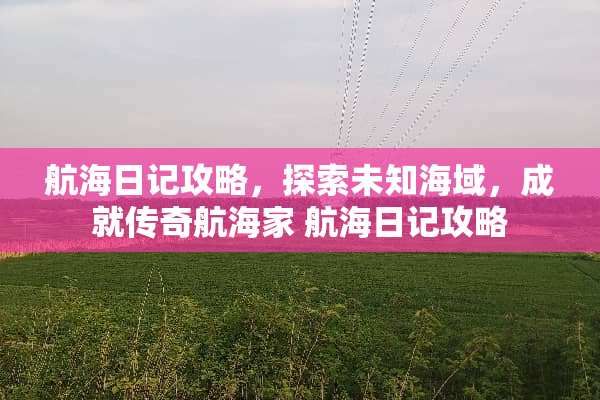 航海日记攻略，探索未知海域，成就传奇航海家 航海日记攻略